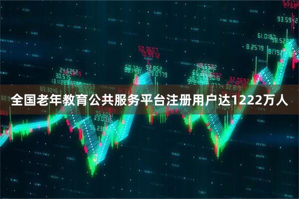 全国老年教育公共服务平台注册用户达1222万人