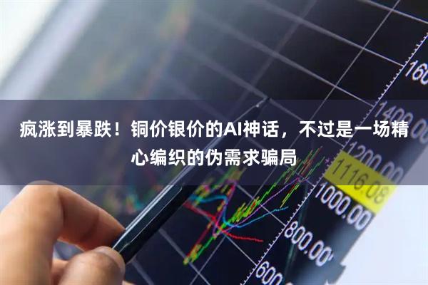 疯涨到暴跌！铜价银价的AI神话，不过是一场精心编织的伪需求骗局