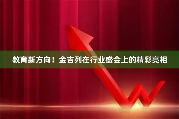 教育新方向！金吉列在行业盛会上的精彩亮相