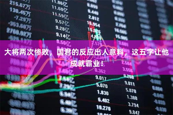 大将两次惨败，国君的反应出人意料，这五字让他成就霸业！