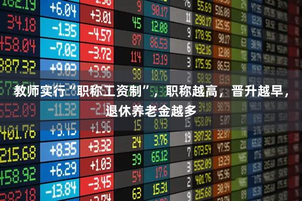 教师实行“职称工资制”，职称越高，晋升越早，退休养老金越多