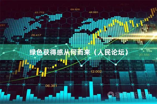 绿色获得感从何而来（人民论坛）