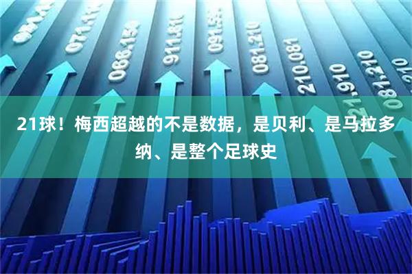 21球!梅西超越的不是数据,是贝利、是马拉多纳、是整个足球史