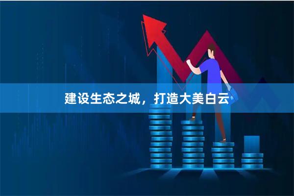 建设生态之城，打造大美白云