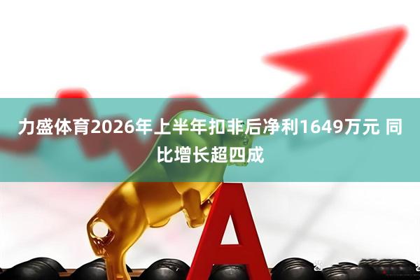 力盛体育2026年上半年扣非后净利1649万元 同比增长超四成