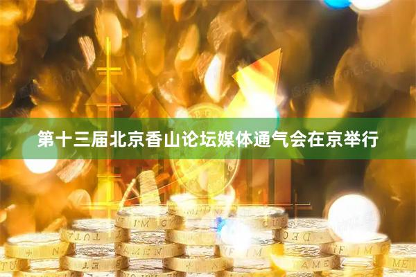 第十三届北京香山论坛媒体通气会在京举行